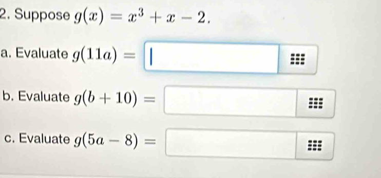 Suppose g(x)=x^3+x-2. 
a. Evaluate g(11a)=□
b. Evaluate g(b+10)= □ 
c. Evaluate g(5a-8)=.