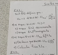 Suctes no 
EXA: 
soir (U_2) dificie pon
U_o=1 f_n∈ N^*=U=U_n+1=frac frac frac t11^2_n+1 
A) a pque forall n∈ N· ∪ _2>0
b) rque (U_n) decrissomte 
c)rique (13-1)^4 covengente. 
2)a) rique forall n∈ N:U_n+1≤  1/3 U_n
b) Deduice quu tne N:U_n≤ ( 1/3 )^n
( Colcula tim U_n
E* 2