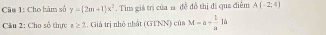 Cho hàm số y=(2m+1)x^2. Tìm giá trị của m đề đồ thị đi qua điểm A(-2;4)
Câu 2: Cho số thực a≥ 2. Giá trị nhỏ nhất (GTNN) của M=a+ 1/a la