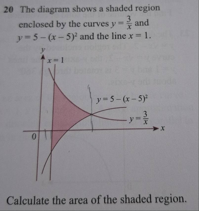 The diagram shows a shaded region
enclosed by the curves y= 3/x  and
y=5-(x-5)^2 and the line x=1.
Calculate the area of the shaded region.