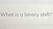 What is a binary shift?