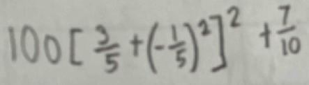 100[ 3/5 +(- 1/5 )^2]^2+ 7/10 