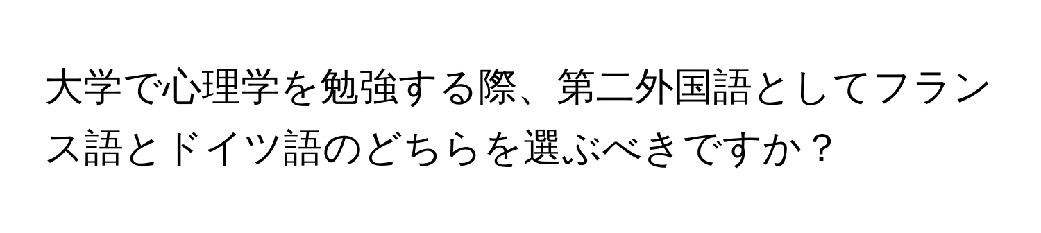 大学で心理学を勉強する際、第二外国語としてフランス語とドイツ語のどちらを選ぶべきですか？