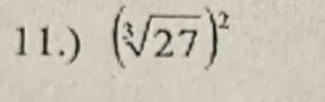 11.) (sqrt[3](27))^2