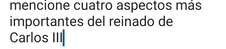 mencione cuatro aspectos más 
importantes del reinado de 
Carlos III