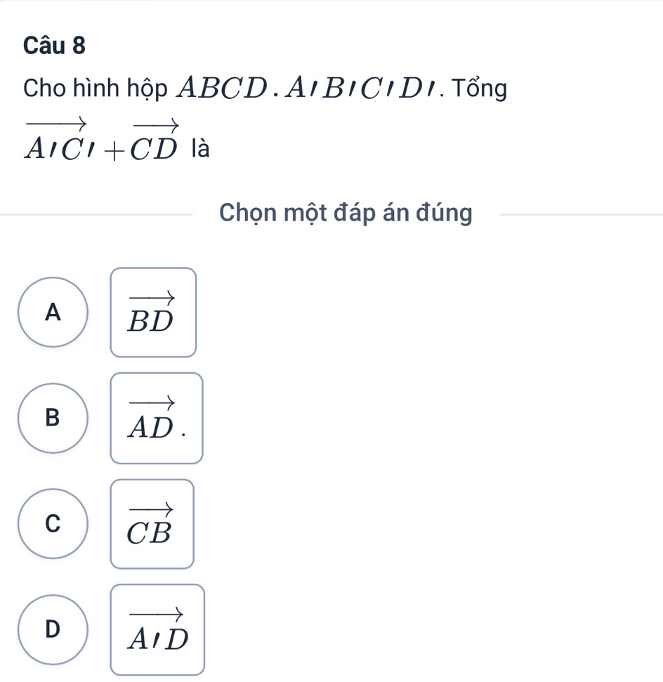 Cho hình hộp ABC. | ) A∩ BICIDI. Tổng
vector AICI+vector CD là
Chọn một đáp án đúng
A vector BD
B vector AD.
C vector CB
D vector AID