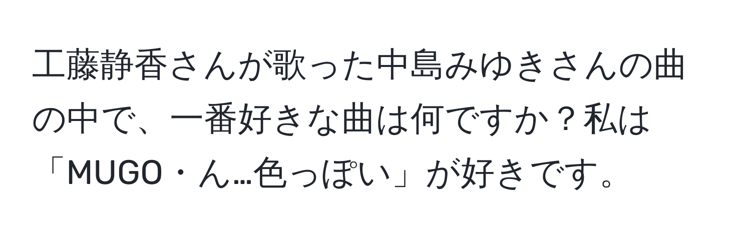 工藤静香さんが歌った中島みゆきさんの曲の中で、一番好きな曲は何ですか？私は「MUGO・ん…色っぽい」が好きです。