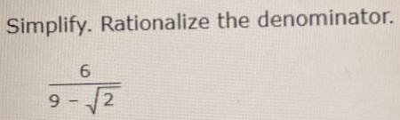 Simplify. Rationalize the denominator.
 6/9-sqrt(2) 