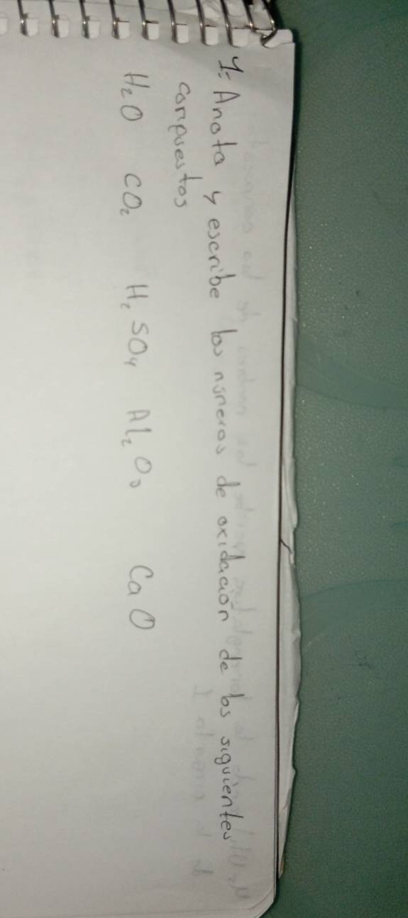 Y- Anoto y escribe bo noncros de oxidacion de bs siquiente 
coneses tos
H_2O CO_2 H_2SO_4 Al_2O_0 CaO