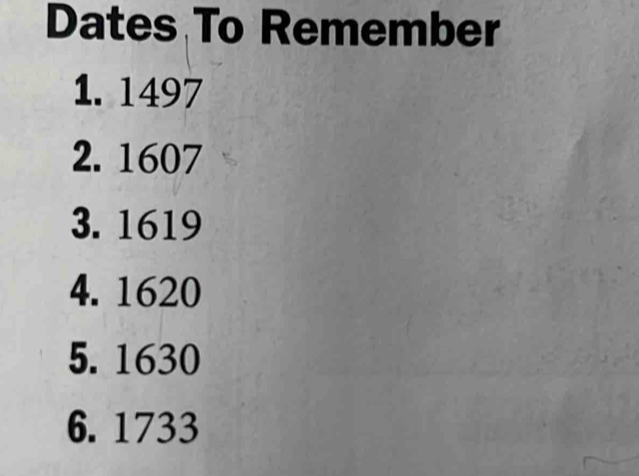 Dates To Remember 
1. 1497
2. 1607
3. 1619
4. 1620
5. 1630
6. 1733