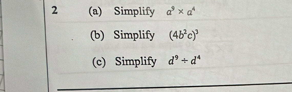 2 (a) Simplify a^9* a^4
(b) Simplify (4b^2c)^3
(c) Simplify d^9/ d^4