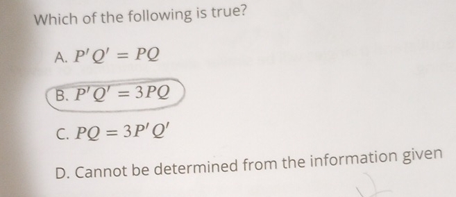 Which of the following is true?
A. P'Q'=PQ
B. P'Q'=3PQ
C. PQ=3P'Q'
D. Cannot be determined from the information given