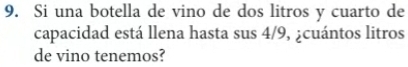 Si una botella de vino de dos litros y cuarto de 
capacidad está llena hasta sus 4/9, ¿cuántos litros 
de vino tenemos?