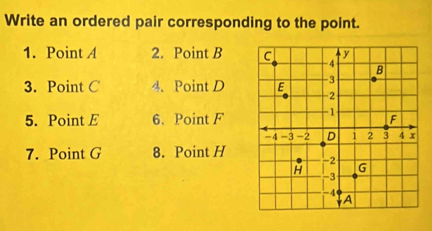 Write an ordered pair corresponding to the point. 
1. Point A 2. Point B
3. Point C 4. Point D
5. Point E 6. Point F
7. Point G 8. Point H