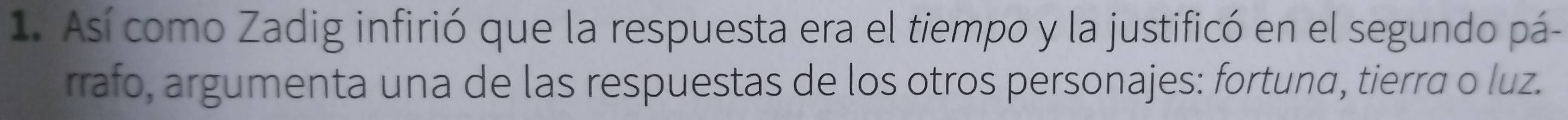 Así como Zadig infirió que la respuesta era el tiempo y la justificó en el segundo pá- 
rrafo, argumenta una de las respuestas de los otros personajes: fortunα, tierra o luz.