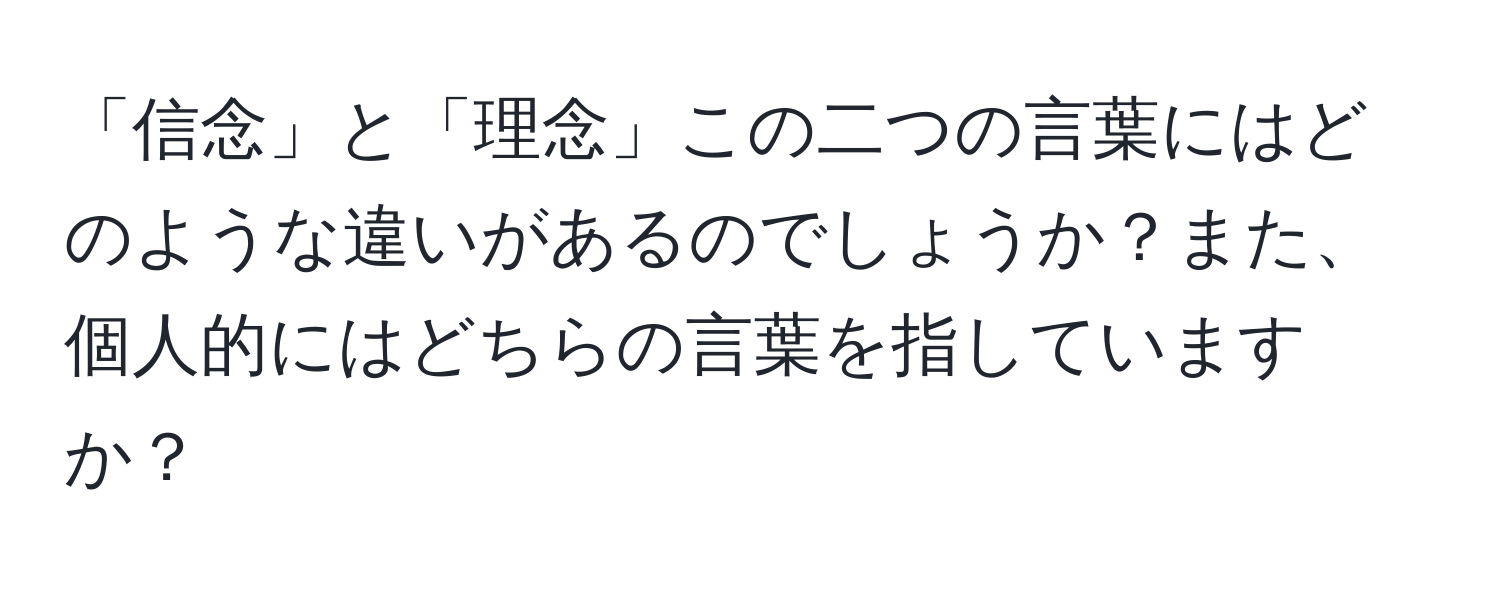 「信念」と「理念」この二つの言葉にはどのような違いがあるのでしょうか？また、個人的にはどちらの言葉を指していますか？