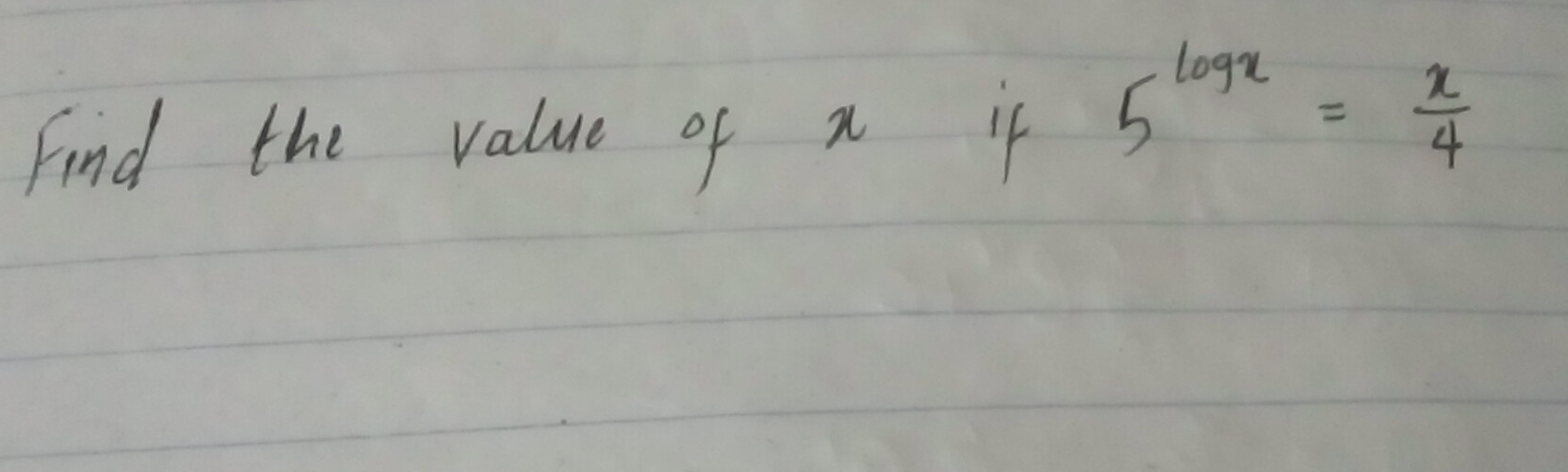 Find the value of n if
5^(log x)= x/4 