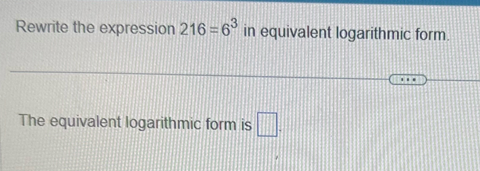 Rewrite the expression 216=6^3 in equivalent logarithmic form. 
The equivalent logarithmic form is □.