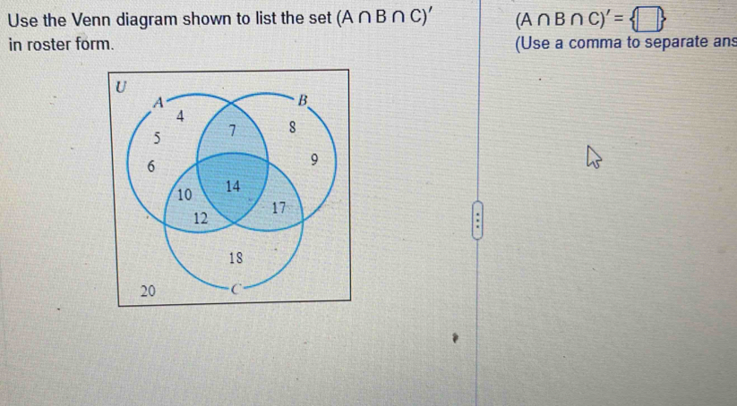 Use the Venn diagram shown to list the set (A∩ B∩ C)' (A∩ B∩ C)'= in ...