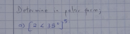 Determine in polar form; 
a) [2<35°]^5