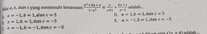 Nilai a, b, dan cyang memenuhi kesamaan  (x^2+5x+6)/1-x^2 equiv  a/x+1 + (bx+c)/x-1  adalah...
A. a=-1, b=1 , d an c=5 D. a=1, b=1 ,dan c=5
E. a=-1, b=1
B. a=1, b=1 , dan c=-5 , d an c=-5
C a=-1, b=-1 , dan c=-5
(2x+4) adalah ...