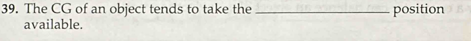 The CG of an object tends to take the _position 
available.