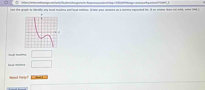 Use the graph to identify any local maxima and local minima. (Enter your answers as a comma-separated list. If an answer does not exist, enter DNE.) 
local maxima □ 
local minima □ 
Need Help? Read if 
Suhmit Answer