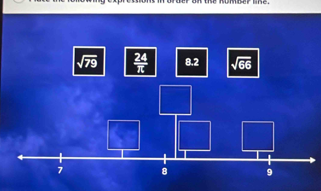 on the number line.
 24/π  
sqrt(79) 8.2 sqrt(66)
7
8
9