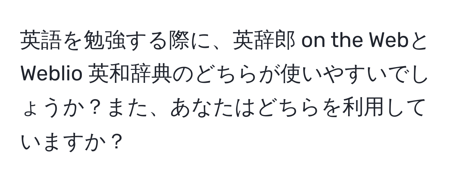 英語を勉強する際に、英辞郎 on the WebとWeblio 英和辞典のどちらが使いやすいでしょうか？また、あなたはどちらを利用していますか？