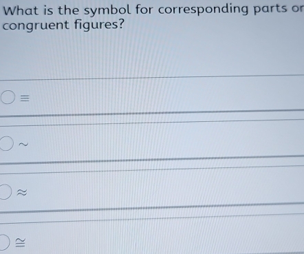 What is the symbol for corresponding parts or
congruent figures?

~
≈
≌