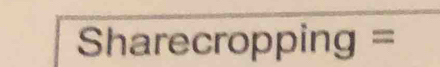 Sharecropping =