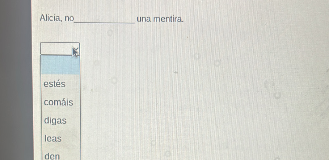 Alicia, no_ una mentira.
estés
comáis
digas
leas
den