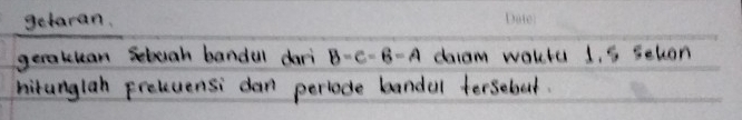 getaran. 
geraklean sebuah bandul dari B-C-B-A diam wokla 1, 5 seton 
hitunglah prelecensi dan pertade bandal tersebot.