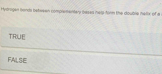 Hydrogen bonds between complementary bases help form the double helix of a
TRUE
FALSE