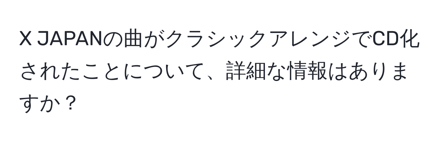 JAPANの曲がクラシックアレンジでCD化されたことについて、詳細な情報はありますか？