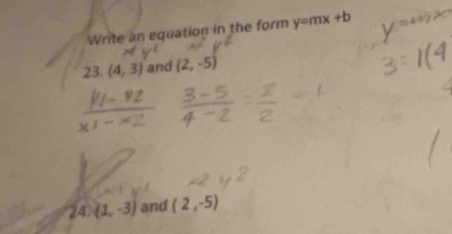 Write an equation in the form y=mx+b
23. (4,3) and (2,-5)
24. (1,-3) and (2,-5)