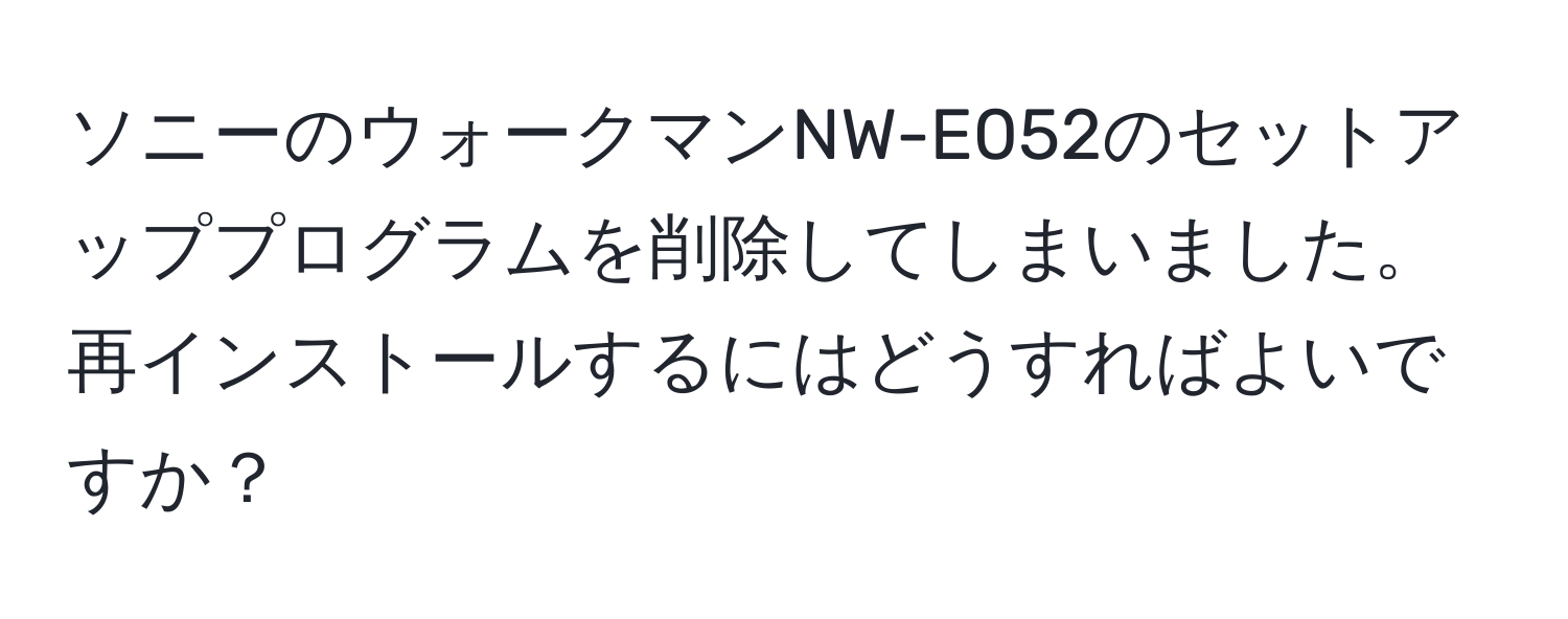 ソニーのウォークマンNW-E052のセットアッププログラムを削除してしまいました。再インストールするにはどうすればよいですか？