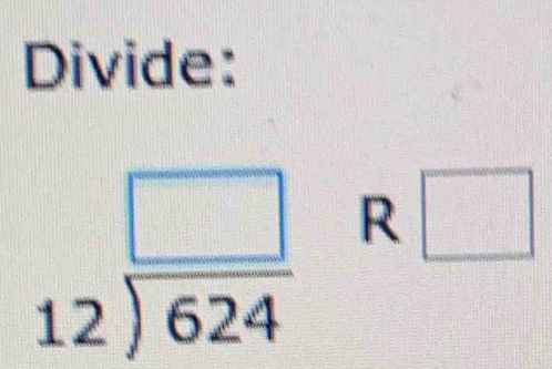 Divide:
beginarrayr □  12encloselongdiv 624endarray R □