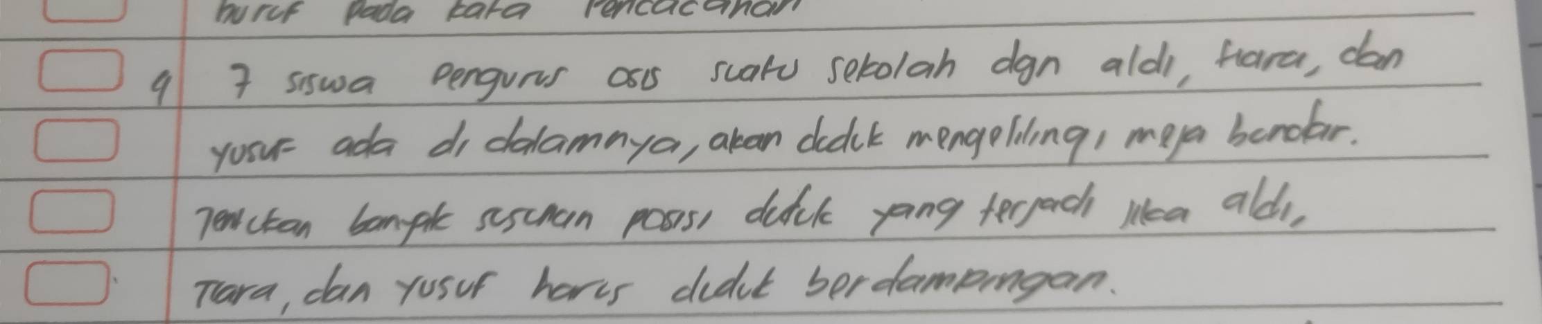 hurut pada tara rencacanon 
9 7 siswa Dengurs as scatu setolah dgn aldi, hlara, dan 
youu ada di dalamaya, aban ddck mengeliling, meya bondar. 
penctan bample suscuan pass, duick yong tergach lea aldi, 
Tara, can yusur heres did't bordampingan.