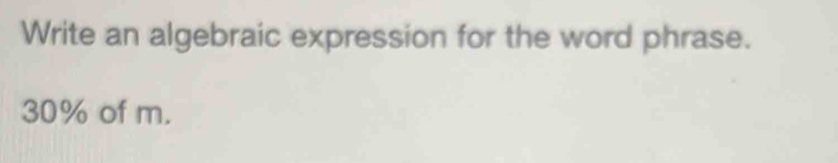 Write an algebraic expression for the word phrase.
30% of m.