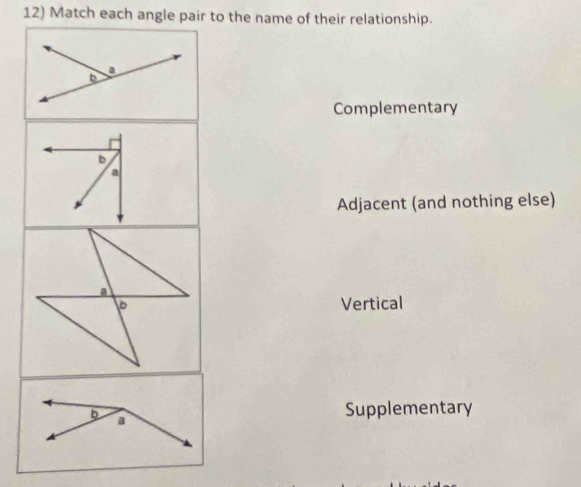 Match each angle pair to the name of their relationship.
Complementary
b
a
Adjacent (and nothing else)
Vertical
Supplementary