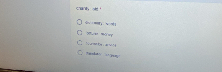 charity : aid *
dictionary : words
fortune : money
counselor : advice
translator : language