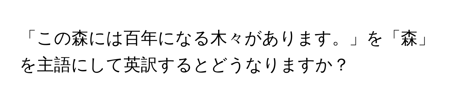 「この森には百年になる木々があります。」を「森」を主語にして英訳するとどうなりますか？