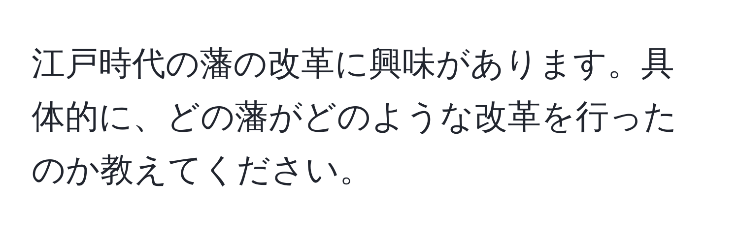 江戸時代の藩の改革に興味があります。具体的に、どの藩がどのような改革を行ったのか教えてください。