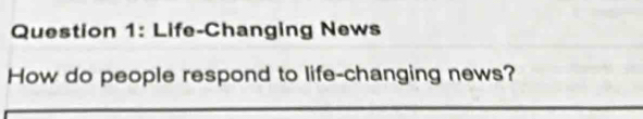 Life-Changing News 
How do people respond to life-changing news?