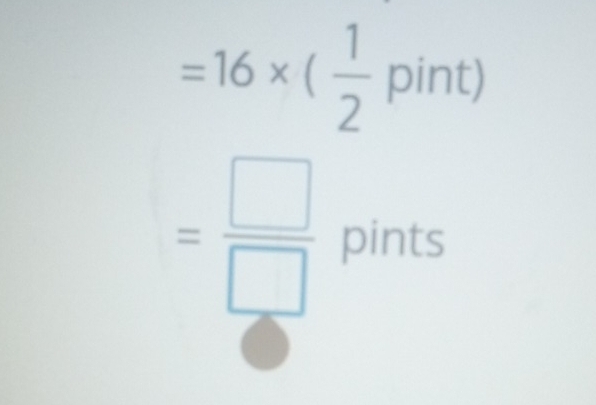 =16* ( 1/2 pint)
= □ /□   pints