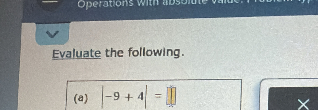 Operations with absbltte value 
Evaluate the following. 
(a) |-9+4|=□