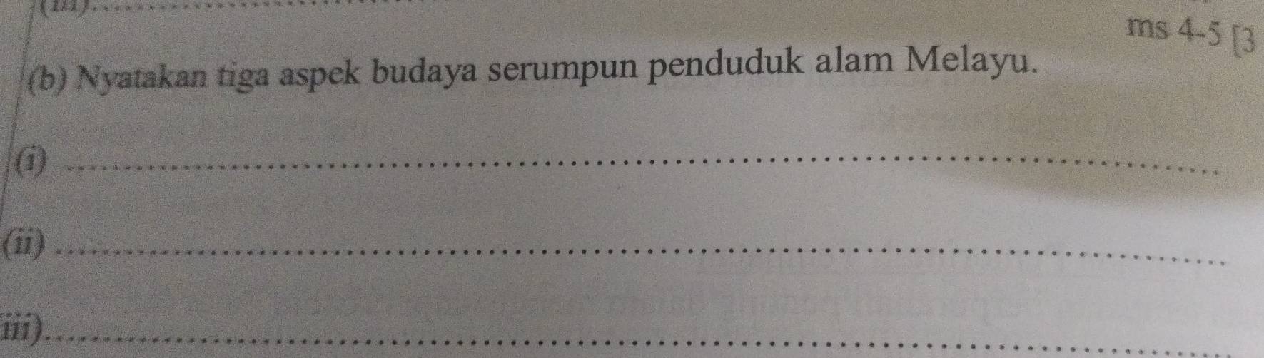 (111) 
ms 4 -5 [3 
(b) Nyatakan tiga aspek budaya serumpun penduduk alam Melayu. 
(i)_ 
(ii)_ 
iii)_