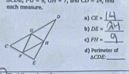 rce9,un=7 a nd CD=∠ 4
each measure. 
a) CE= _ 
b ) DE= _ 
c) FH= _ 
d) Perimeter of 
_ △ CDE