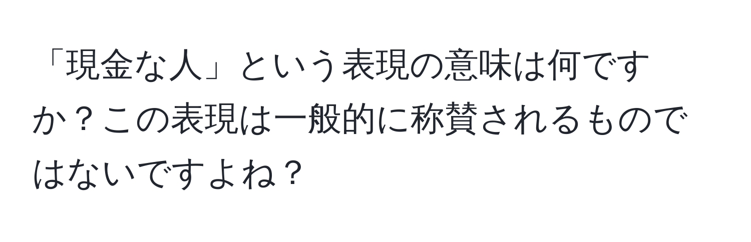 「現金な人」という表現の意味は何ですか？この表現は一般的に称賛されるものではないですよね？